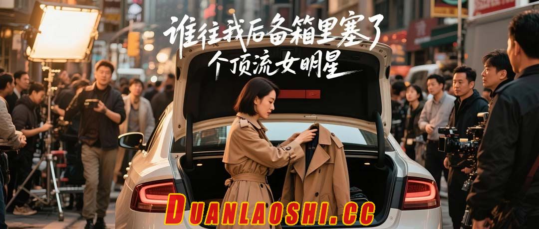 谁往我后备箱里塞了个顶流女明星短剧缩略图